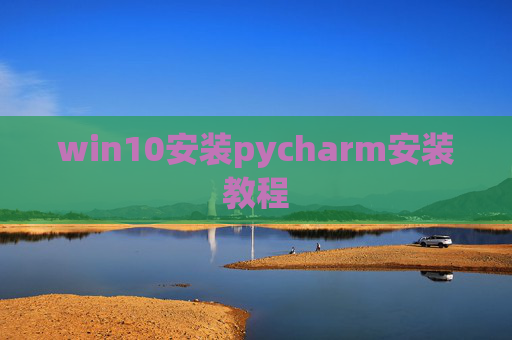 win10安装pycharm安装教程 win10安装pycharm安装教程